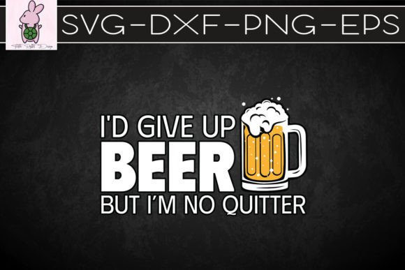 I’d Give Up Beer But I’m No Quitter SVG